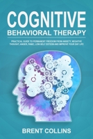 Cognitive Behavioral Therapy: Practical Guide to Permanent Freedom from Anxiety, Negative Thoughts, Anger, Panic, Low-Self Esteem and Improve Your Day Life 1697832369 Book Cover
