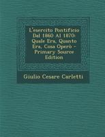 L'esercito Pontificio Dal 1860 Al 1870: Quale Era, Quanto Era, Cosa Operò 101639957X Book Cover