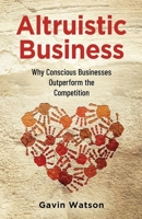 Altruistic Business: Why Conscious Businesses Outperform the Competition 1955985790 Book Cover