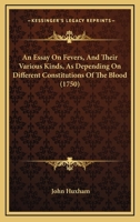 An Essay On Fevers, And Their Various Kinds, As Depending On Different Constitutions Of The Blood 1166469492 Book Cover