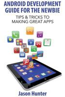 Android Development Guide for the Newbie: Tips & Tricks to Making Great Apps 1499141653 Book Cover