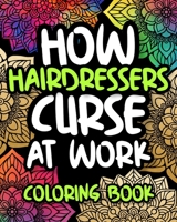 How Hairdressers Curse At Work: Hairdresser Swearing Coloring Book For Adults, Funny Hairdresser Gift For Women And Men B08HQ6CYFB Book Cover