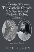 The Conspiracy between The Catholic Church (The Popes Innocent), The Jewish Rabbies, and Satan.: Jesus is not a Sorcerer. 1663281149 Book Cover
