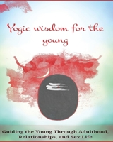 Yogic Wisdom for the Young: Guiding the Young Through Adulthood, Relationships, and Sex Life 1069227102 Book Cover