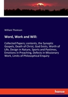 Word, Work and Will: : Collected Papers; contents, the Synoptic Gospels, Death of Christ, God Exists, Worth of Life, Design in Nature, Sports and Pastimes, Emotions in Preaching, Defects in Missionary 1010189735 Book Cover