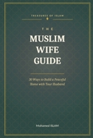 THE MUSLIM WIFE GUIDE: 30 Ways to Build a Peaceful Home with Your Husband (Les Trésors de l’Islam) B0HHBYCS8Y Book Cover