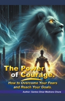 The Power of Courage. How to Overcome Your Fears and Reach Your Goals. B0CR1ZGHH9 Book Cover