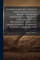 Lettres Curieuses, Utiles Et ThÃ(c)ologiques Sur La BÃ(c)atification Des Serviteurs De Dieu Et La Canonisation Des BÃ(c)atifiÃ(c)s, Ou AbrÃ(c)gÃ(c) Du ... Xiv Sur La MÃame Matière (French Edition) 1024319709 Book Cover