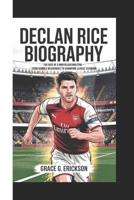 DECLAN RICE BIOGRAPHY: The Rise Of A Midfielder Maestro - From Humble Beginnings To Champion League Stardom B0F4DHRXQS Book Cover