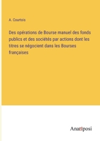 Des opérations de Bourse manuel des fonds publics et des sociétés par actions dont les titres se négocient dans les Bourses françaises 3382724707 Book Cover