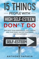 15 THINGS PEOPLE WITH HIGH SLEF ESTEEM DON’T DO: Take Back Your Personality, Face Change and Your Fears, And Get Your Brain Used For Happiness. B08JDTRG65 Book Cover