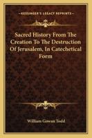 Sacred History, From the Creation to the Destruction of Jerusalem, in Catechetical Form 1163272604 Book Cover