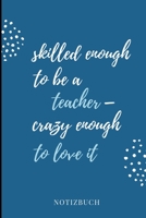 Skilled Enough to Be a Teacher - Crazy Enough to Love It Notizbuch: A5 LINIERT Geschenkidee f�r Lehrer Erzieher Abschiedsgeschenk Grundschule Klassengeschenk Dankesch�n Lehrerplaner Buch zur Einschulu 1695417070 Book Cover