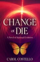 Change or Die: A Novel of Spiritual Evolution 0983683751 Book Cover