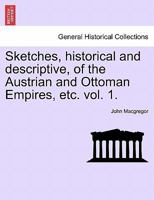 Sketches, historical and descriptive, of the Austrian and Ottoman Empires, etc. vol. 1. 124146006X Book Cover