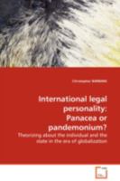International legal personality: Panacea or pandemonium? Theorizing about the individual and the state in the era of globalization 3639115147 Book Cover