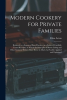 Modern Cookery for Private Families: Reduced to a System of Easy Practice, in a Series of Carefully Tested Receipts, in Which the Principles of Baron ... As Much As Possible Applied and Explained 1015450210 Book Cover