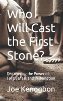 Who Will Cast the First Stone?: Discovering the Power of Forgiveness and Redemption B0DQJQYFV9 Book Cover