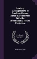 Sanitary Arrangements of Dwelling Houses, Notes in Connection With the International Health Exhibition 1359284087 Book Cover