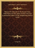 History Of Arbroath To The Present Time, With Notices Of The Affairs Of The Civil And Ecclesiastical Affairs Of The Neighboring District 1164671960 Book Cover