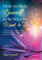 How to Help Yourself to Be Who You Want to Be: A Simple Guide for Those Who Are Ready to Take Charge and Redirect Their Lives 1532094019 Book Cover