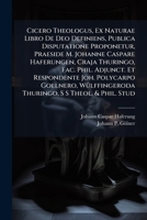 Cicero Theologus, Ex Naturae Libro De Deo Definiens, Publica Disputatione Proponetur, Praeside M. Johanne Caspare Haferungen, Craja Thuringo, Fac. ... Thuringo, S S Theol. & Phil. Stud.... 1248137582 Book Cover
