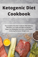 Ketogenic Diet Cookbook: The Complete Keto Diet Cookbook With Delicious, Effortless, Low Carbs and High-Fat Recipes. Reset Your Metabolism and Start to Eat Healthy Achieving Permanent Weight Loss 1801859388 Book Cover