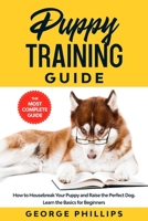 Puppy Training Guide: How to Housebreak Your Puppy and Raise the Perfect Dog. Learn the Basics for Beginners B08NF34JGS Book Cover