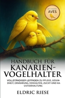 Handbuch für Kanarienvogelhalter: Vollständiger Leitfaden zu Pflege, Gesundheit, Ernährung, Verhalten, Zucht und Haustierhaltung B0FWZFXKZ7 Book Cover