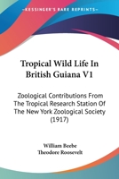 Tropical Wild Life In British Guiana V1: Zoological Contributions From The Tropical Research Station Of The New York Zoological Society 1163990558 Book Cover