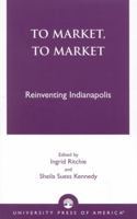 To Market, to Market: Reinventing Indianapolis 0761819819 Book Cover