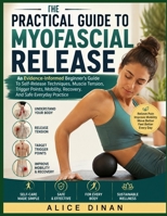 The Practical Guide To Myofascial Release: An Evidence-Informed Beginner’s Guide To Self-Release Techniques, Muscle Tension, Trigger Points, Mobility, Recovery, And Safe Everyday Practice B0HHCWF96C Book Cover
