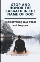 Stop and Honor the Sabbath in the name of God: Rediscovering Your Peace and Purpose B0GDYNZNMH Book Cover