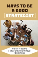 Ways To Be A Good Strategist: The Key To Become A Great Strategist Through 10 Questions: Strategy & Competition B09BGPDB7Z Book Cover