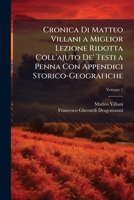 Cronica Di Matteo Villani a Miglior Lezione Ridotta Coll'ajuto de' Testi a Penna Con Appendici Storico-Geografiche, Volume 1 1143670027 Book Cover