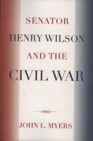 Senator Henry Wilson and the Civil War 0761838767 Book Cover