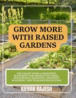 Grow More with Raised Gardens: The Smart Home Gardener's Blueprint for Productive Beds, Sustainable Harvests, Efficient Watering, and Year-Round Success B0H5X85CV8 Book Cover