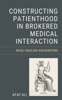 Constructing Patienthood in Brokered Medical Interaction: Iraqi–English Encounters 1666902381 Book Cover