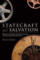 Statecraft and Salvation: Wilsonian Liberal Internationalism as Secularized Eschatology 1602587434 Book Cover