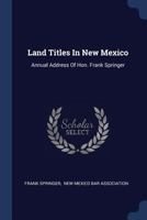 Land Titles In New Mexico: Annual Address Of Hon. Frank Springer 137719132X Book Cover