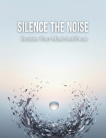 Silence The Noise: Reclaim Your Mind And Focus B0HG9RSN2R Book Cover