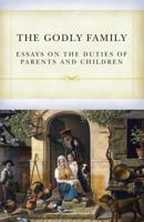 The Godly Family: A Series of Essays on the Duties of Parents and Children 1877611735 Book Cover