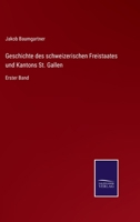 Geschichte des schweizerischen Freistaates und Kantons St. Gallen: Erster Band 3375059515 Book Cover