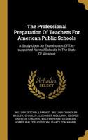The Professional Preparation Of Teachers For American Public Schools: A Study Upon An Examination Of Tax-supported Normal Schools In The State Of Missouri 1010837850 Book Cover