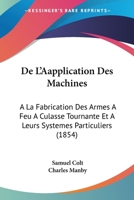 De L'Aapplication Des Machines: A La Fabrication Des Armes A Feu A Culasse Tournante Et A Leurs Systemes Particuliers (1854) 1145751415 Book Cover