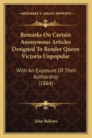 Remarks on Certain Anonymous Articles Designed to Render Queen Victoria Unpopular: With an Exposure of Their Authorship 1530362709 Book Cover