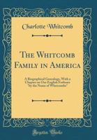 The Whitcomb Family in America: A Biographical Genealogy, with a Chapter on Our English Forbears "by the Name of Whetcombe" (Classic Reprint) 1528370864 Book Cover