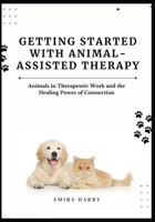 GETTING STARTED WITH ANIMAL-ASSISTED THERAPY: Animals in Therapeutic Work and the Healing Power of Connection B0FDDCSSY5 Book Cover