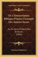 De L'Interpretation Biblique D'Apres L'Exemple Des Auteurs Sacres: Ou Du Sens Profond Des Ecritures (1841) 1247607348 Book Cover