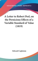 A Letter to ... Robert Peel ... on the Pernicious Effects of a Variable Standard of Value, by One of His Constituents [e. Copleston] 1240157797 Book Cover
